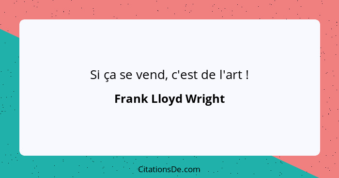 Si ça se vend, c'est de l'art !... - Frank Lloyd Wright