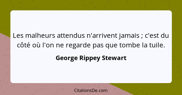 Les malheurs attendus n'arrivent jamais ; c'est du côté où l'on ne regarde pas que tombe la tuile.... - George Rippey Stewart