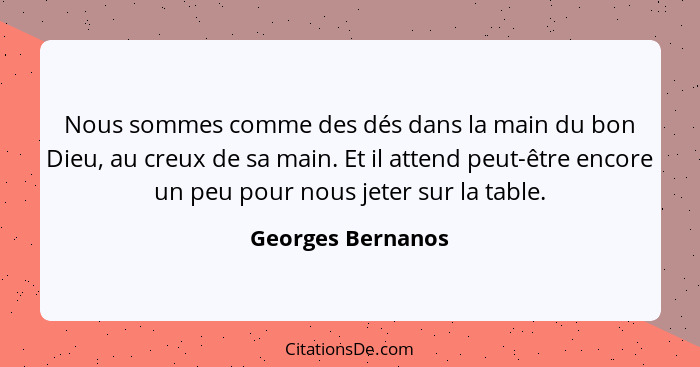 Nous sommes comme des dés dans la main du bon Dieu, au creux de sa main. Et il attend peut-être encore un peu pour nous jeter sur l... - Georges Bernanos