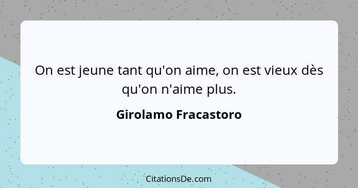 On est jeune tant qu'on aime, on est vieux dès qu'on n'aime plus.... - Girolamo Fracastoro