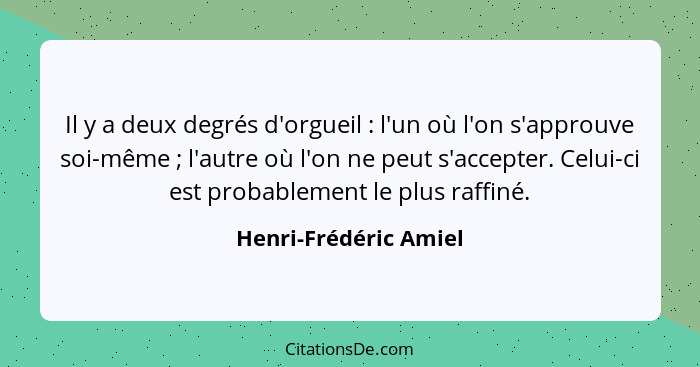 Il y a deux degrés d'orgueil : l'un où l'on s'approuve soi-même ; l'autre où l'on ne peut s'accepter. Celui-ci est pr... - Henri-Frédéric Amiel