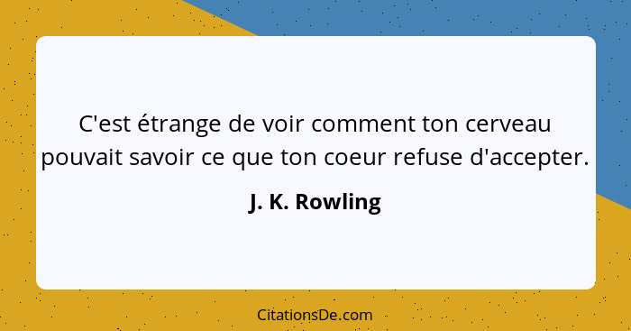 C'est étrange de voir comment ton cerveau pouvait savoir ce que ton coeur refuse d'accepter.... - J. K. Rowling