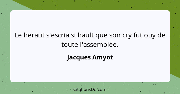 Le heraut s'escria si hault que son cry fut ouy de toute l'assemblée.... - Jacques Amyot