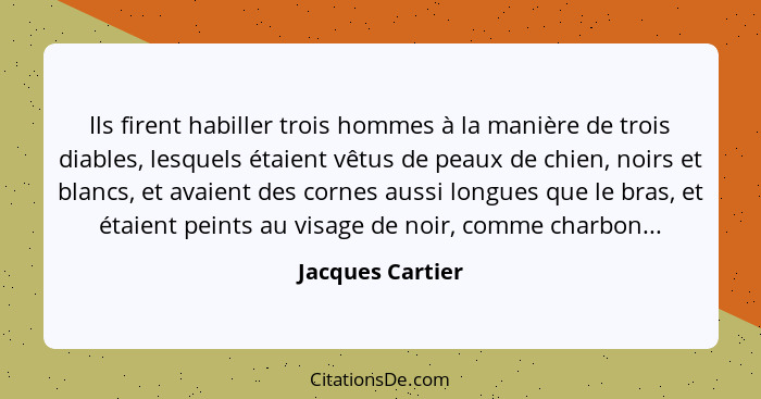 Ils firent habiller trois hommes à la manière de trois diables, lesquels étaient vêtus de peaux de chien, noirs et blancs, et avaien... - Jacques Cartier