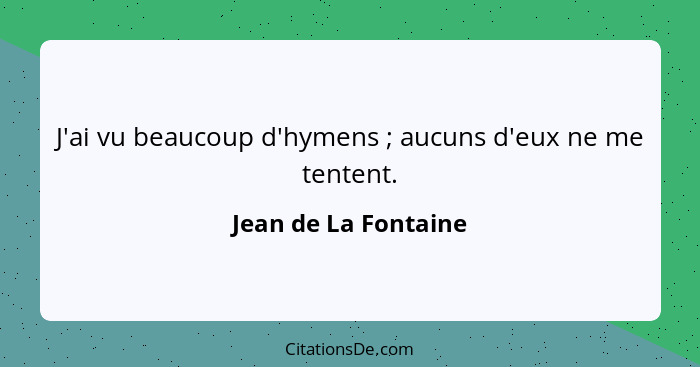 J'ai vu beaucoup d'hymens ; aucuns d'eux ne me tentent.... - Jean de La Fontaine