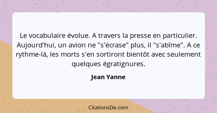 Le vocabulaire évolue. A travers la presse en particulier. Aujourd'hui, un avion ne "s'écrase" plus, il "s'abîme". A ce rythme-là, les mo... - Jean Yanne