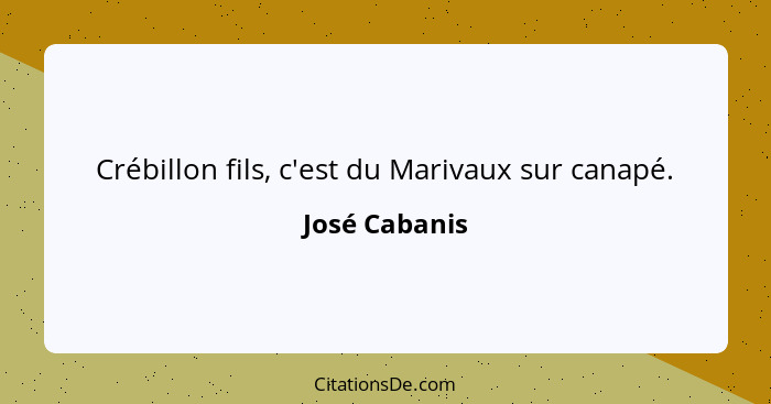 Crébillon fils, c'est du Marivaux sur canapé.... - José Cabanis