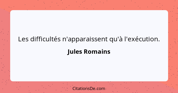 Les difficultés n'apparaissent qu'à l'exécution.... - Jules Romains