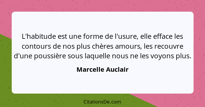 L'habitude est une forme de l'usure, elle efface les contours de nos plus chères amours, les recouvre d'une poussière sous laquelle... - Marcelle Auclair