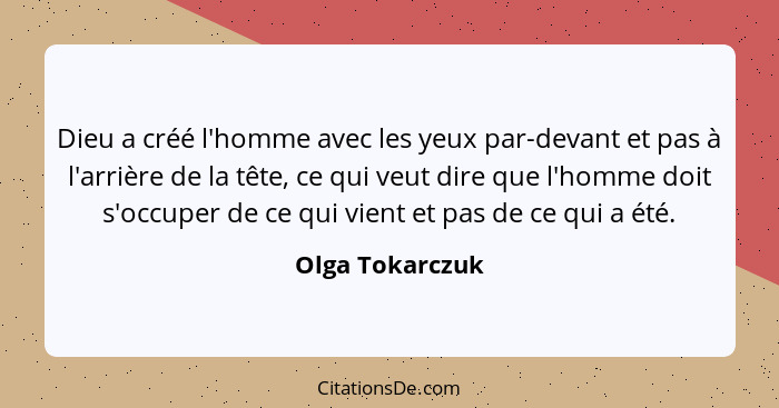 Dieu a créé l'homme avec les yeux par-devant et pas à l'arrière de la tête, ce qui veut dire que l'homme doit s'occuper de ce qui vie... - Olga Tokarczuk