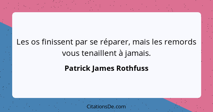 Les os finissent par se réparer, mais les remords vous tenaillent à jamais.... - Patrick James Rothfuss