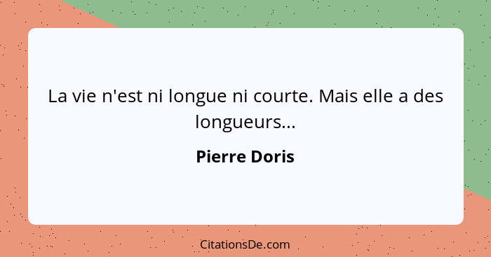 La vie n'est ni longue ni courte. Mais elle a des longueurs...... - Pierre Doris