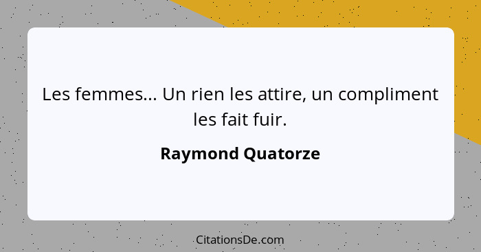 Les femmes... Un rien les attire, un compliment les fait fuir.... - Raymond Quatorze