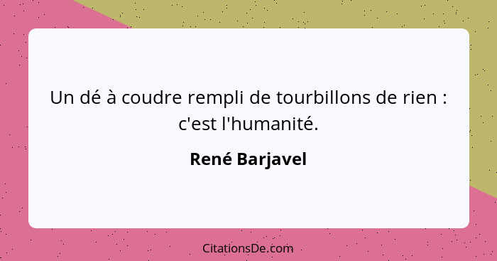 Un dé à coudre rempli de tourbillons de rien : c'est l'humanité.... - René Barjavel