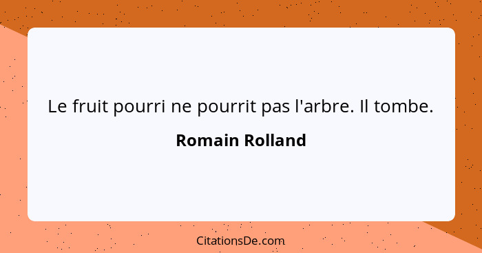 Le fruit pourri ne pourrit pas l'arbre. Il tombe.... - Romain Rolland