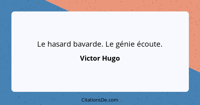 Le hasard bavarde. Le génie écoute.... - Victor Hugo