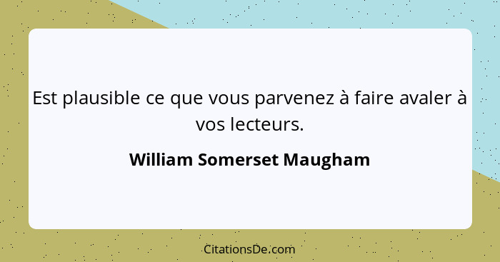 Est plausible ce que vous parvenez à faire avaler à vos lecteurs.... - William Somerset Maugham