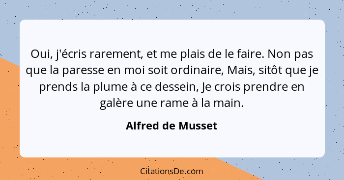 Oui, j'écris rarement, et me plais de le faire. Non pas que la paresse en moi soit ordinaire, Mais, sitôt que je prends la plume à... - Alfred de Musset