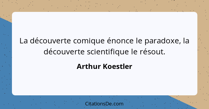 La découverte comique énonce le paradoxe, la découverte scientifique le résout.... - Arthur Koestler