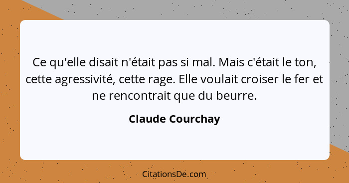 Ce qu'elle disait n'était pas si mal. Mais c'était le ton, cette agressivité, cette rage. Elle voulait croiser le fer et ne rencontr... - Claude Courchay