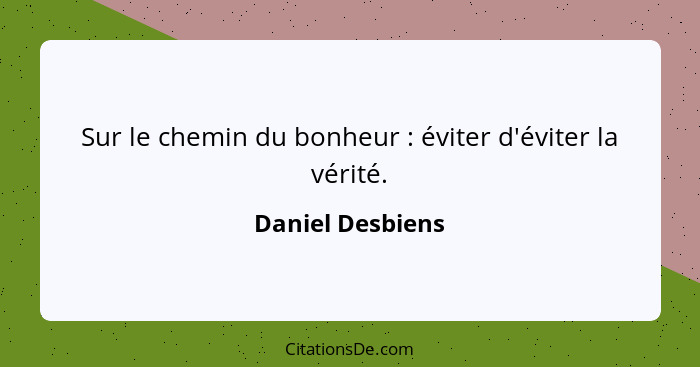 Sur le chemin du bonheur : éviter d'éviter la vérité.... - Daniel Desbiens