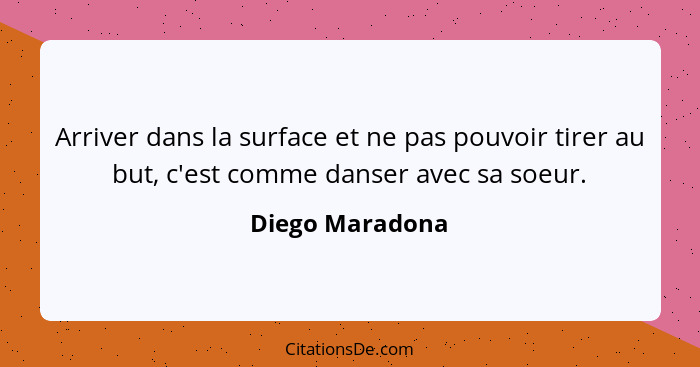 Arriver dans la surface et ne pas pouvoir tirer au but, c'est comme danser avec sa soeur.... - Diego Maradona