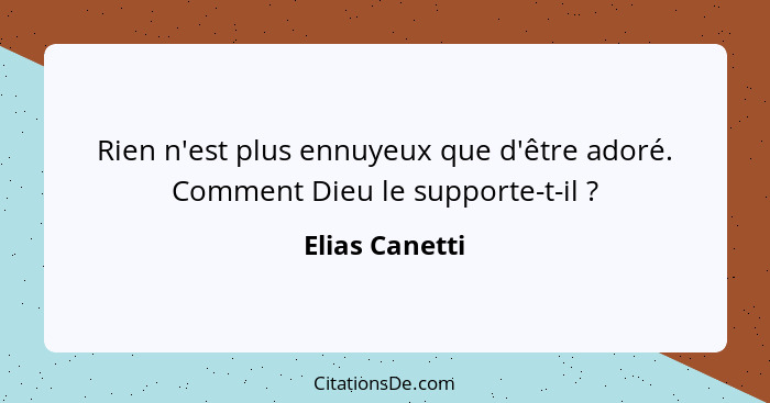 Rien n'est plus ennuyeux que d'être adoré. Comment Dieu le supporte-t-il ?... - Elias Canetti