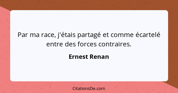 Par ma race, j'étais partagé et comme écartelé entre des forces contraires.... - Ernest Renan