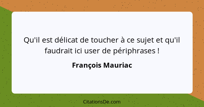 Qu'il est délicat de toucher à ce sujet et qu'il faudrait ici user de périphrases !... - François Mauriac