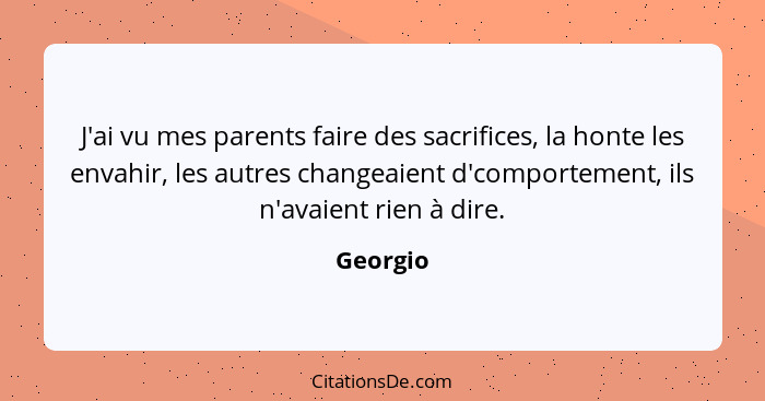 J'ai vu mes parents faire des sacrifices, la honte les envahir, les autres changeaient d'comportement, ils n'avaient rien à dire.... - Georgio