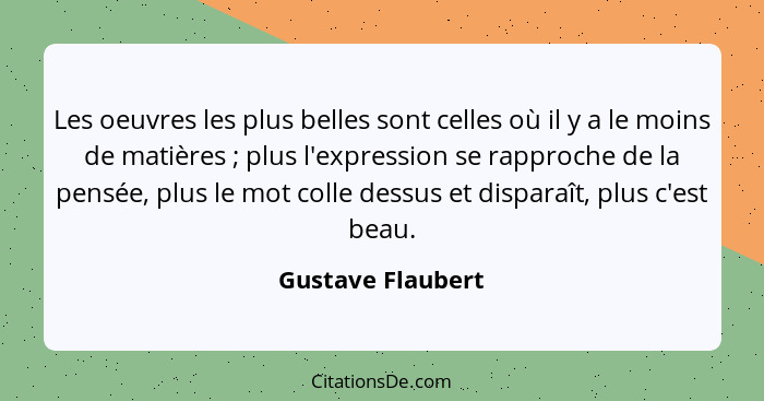 Les oeuvres les plus belles sont celles où il y a le moins de matières ; plus l'expression se rapproche de la pensée, plus le... - Gustave Flaubert