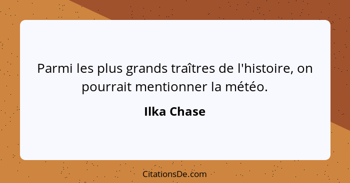 Parmi les plus grands traîtres de l'histoire, on pourrait mentionner la météo.... - Ilka Chase