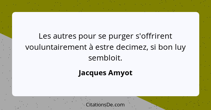 Les autres pour se purger s'offrirent vouluntairement à estre decimez, si bon luy sembloit.... - Jacques Amyot