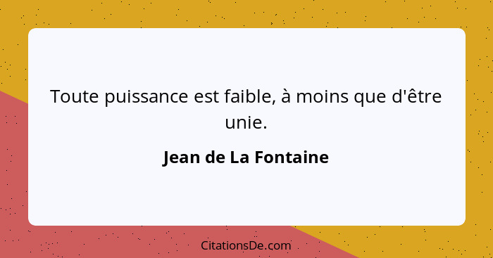 Toute puissance est faible, à moins que d'être unie.... - Jean de La Fontaine