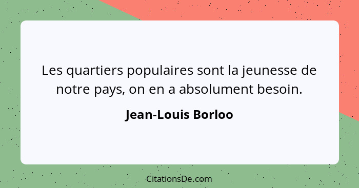 Les quartiers populaires sont la jeunesse de notre pays, on en a absolument besoin.... - Jean-Louis Borloo