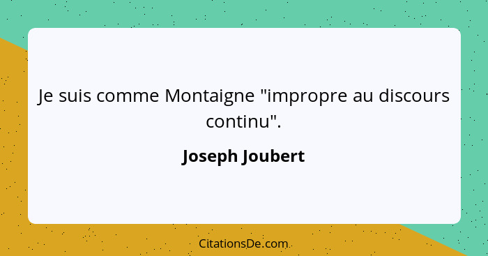 Je suis comme Montaigne "impropre au discours continu".... - Joseph Joubert