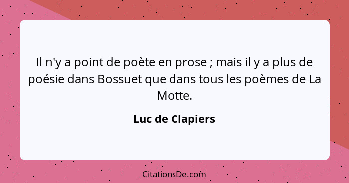 Il n'y a point de poète en prose ; mais il y a plus de poésie dans Bossuet que dans tous les poèmes de La Motte.... - Luc de Clapiers