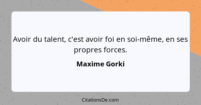 Avoir du talent, c'est avoir foi en soi-même, en ses propres forces.... - Maxime Gorki