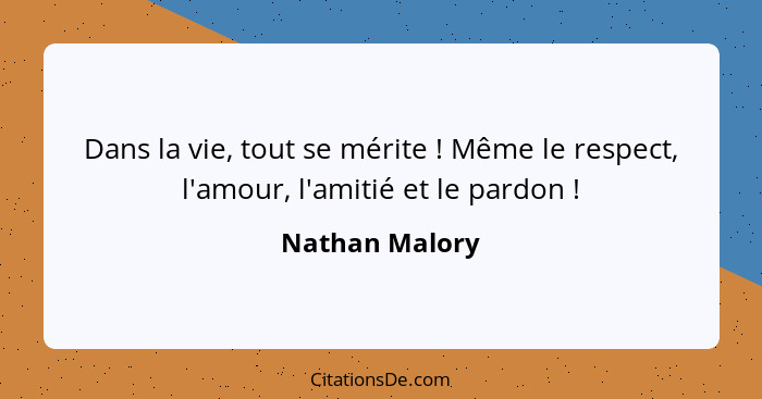 Dans la vie, tout se mérite ! Même le respect, l'amour, l'amitié et le pardon !... - Nathan Malory