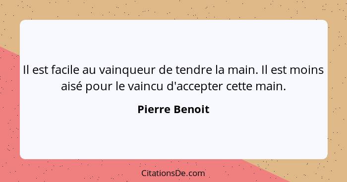 Il est facile au vainqueur de tendre la main. Il est moins aisé pour le vaincu d'accepter cette main.... - Pierre Benoit