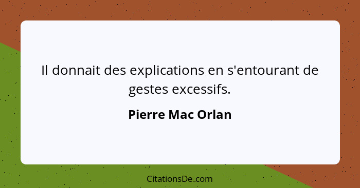 Il donnait des explications en s'entourant de gestes excessifs.... - Pierre Mac Orlan