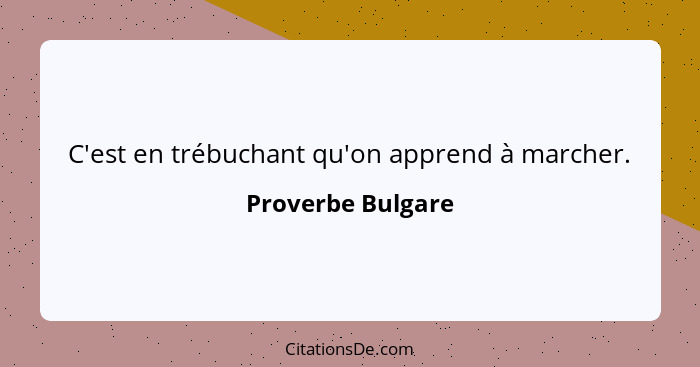 C'est en trébuchant qu'on apprend à marcher.... - Proverbe Bulgare