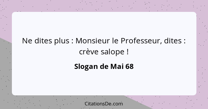 Ne dites plus : Monsieur le Professeur, dites : crève salope !... - Slogan de Mai 68