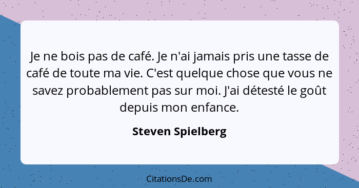 Je ne bois pas de café. Je n'ai jamais pris une tasse de café de toute ma vie. C'est quelque chose que vous ne savez probablement p... - Steven Spielberg