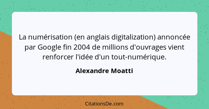 La numérisation (en anglais digitalization) annoncée par Google fin 2004 de millions d'ouvrages vient renforcer l'idée d'un tout-nu... - Alexandre Moatti