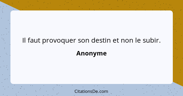 Il faut provoquer son destin et non le subir.... - Anonyme