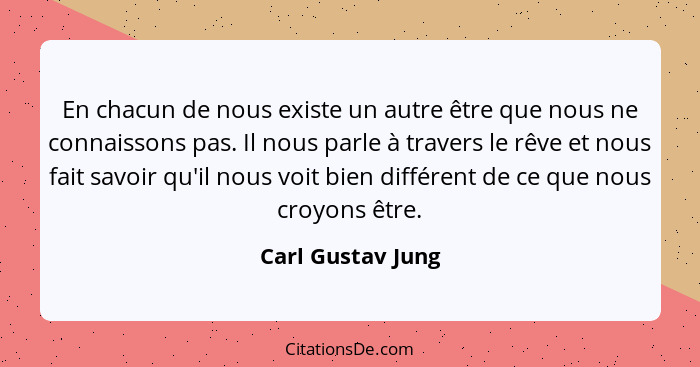En chacun de nous existe un autre être que nous ne connaissons pas. Il nous parle à travers le rêve et nous fait savoir qu'il nous... - Carl Gustav Jung