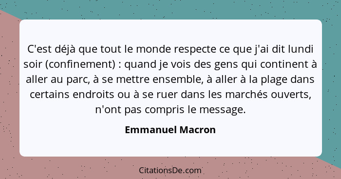 C'est déjà que tout le monde respecte ce que j'ai dit lundi soir (confinement) : quand je vois des gens qui continent à aller a... - Emmanuel Macron