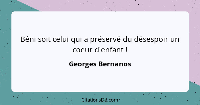 Béni soit celui qui a préservé du désespoir un coeur d'enfant !... - Georges Bernanos