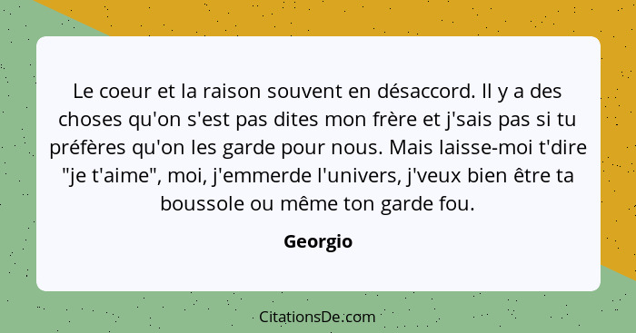 Le coeur et la raison souvent en désaccord. Il y a des choses qu'on s'est pas dites mon frère et j'sais pas si tu préfères qu'on les garde p... - Georgio